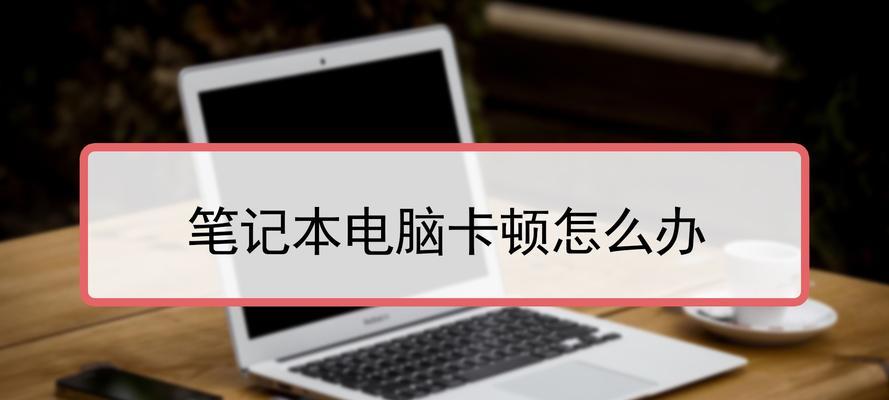 旧笔记本电脑卡慢处理方法（15个有效方法让您的旧笔记本电脑恢复流畅）